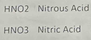 HNO2 Nitrous Acid 
HNO3 Nitric Acid