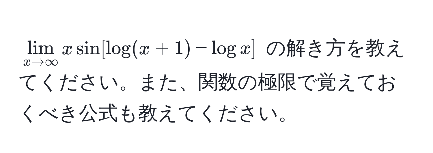 $lim_x to ∈fty x sin[log(x+1) - log x]$ の解き方を教えてください。また、関数の極限で覚えておくべき公式も教えてください。