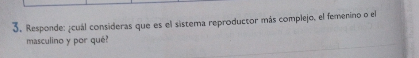 Responde: ¿cuál consideras que es el sistema reproductor más complejo, el femenino o el 
masculino y por qué?