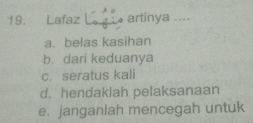 Lafaz L artinya ....
a. belas kasihan
b. dari keduanya
c. seratus kali
d. hendaklah pelaksanaan
e. janganlah mencegah untuk