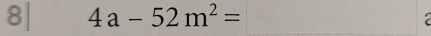 8| 4a-52m^2= ()^