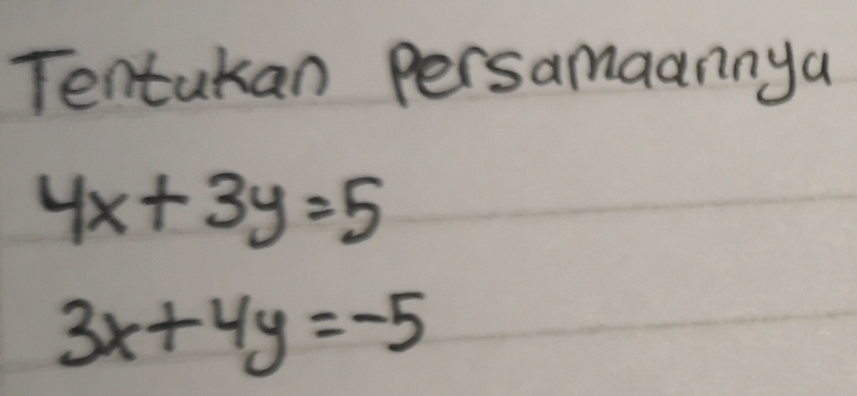 Tentakan persamaannya
4x+3y=5
3x+4y=-5