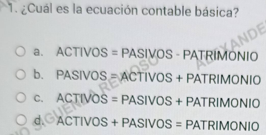 ¿Cuál es la ecuación contable básica?
a、 ACTIVOS=PASIVOS-PATRI MONIO
b. PASIVOS=ACTIVOS+PATRIMON □
C. ACTIVOS=PASIVOS+PATRIMONIO
d. ACTIVOS+PASIVOS=PATRIMONIO