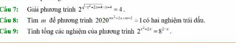 Giải phương trình 2^(sqrt(-x^2)+2x+4)-x+4=4. 
Câu 8: Tìm m để phương trình 2020^(mx^2)-2x+m-2=1 có hai nghiệm trái đấu.
Câu 9: Tính tổng các nghiệm của phương trình 2^(x^2)+2x=8^(2-x).