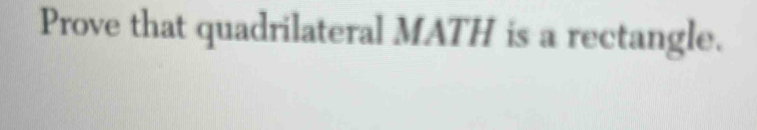 Prove that quadrilateral MATH is a rectangle.