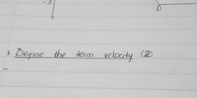 - 8
D 
1. Define the term velocity (2