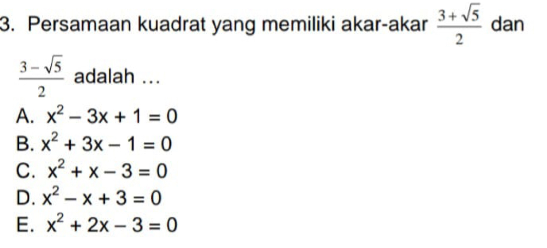 Persamaan kuadrat yang memiliki akar-akar  (3+sqrt(5))/2  dan
 (3-sqrt(5))/2  adalah ...
A. x^2-3x+1=0
B. x^2+3x-1=0
C. x^2+x-3=0
D. x^2-x+3=0
E. x^2+2x-3=0