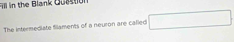 Fill in the Blank Question 
The intermediate filaments of a neuron are called □.