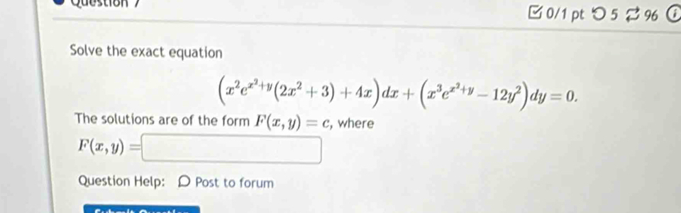 □ 0/1 pt つ 5 96 
Solve the exact equation
(x^2e^(x^2)+y(2x^2+3)+4x)dx+(x^3e^(x^2)+y-12y^2)dy=0. 
The solutions are of the form F(x,y)=c , where
F(x,y)= x_1+x_2=sqrt()
Question Help: D Post to forum