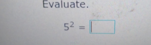 Evaluate.
5^2=| |