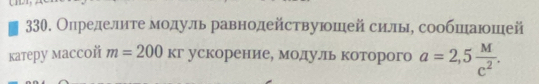 Олределитеδ мοодуль равнодействуюшей силыΒ сообшаюошей 
катерy массоň m=200KT ускорение, модуль которого a=2,5 M/c^2 .