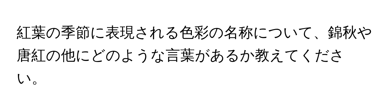 紅葉の季節に表現される色彩の名称について、錦秋や唐紅の他にどのような言葉があるか教えてください。