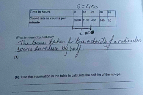 What is meant by half-life? 
_ 
_ 
[1] 
_ 
(b). Use the information in the table to calculate the half-life of the isotope. 
_