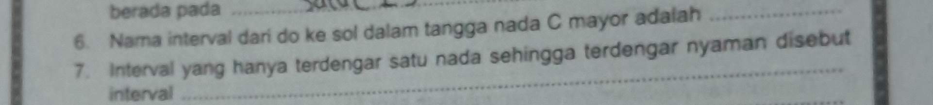 berada pada 
6. Nama interval dari do ke sol dalam tangga nada C mayor adalah 
_ 
7. Interval yang hanya terdengar satu nada sehingga terdengar nyaman disebut 
interval