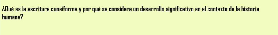 ¿Qué es la escritura cuneiforme y por qué se considera un desarrollo significativo en el contexto de la historia 
humana?