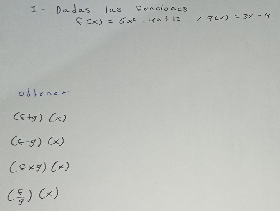 Dadas las Fonciones
f(x)=6x^2-9x+12; g(x)=3x-4
0b+c ner
(f+g)(x)
(G-g)(x)
(f* g)(x)
( f/g )(x)