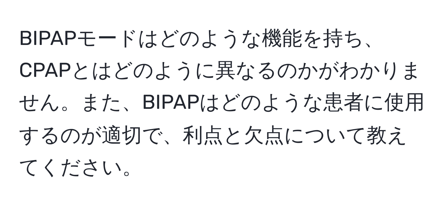 BIPAPモードはどのような機能を持ち、CPAPとはどのように異なるのかがわかりません。また、BIPAPはどのような患者に使用するのが適切で、利点と欠点について教えてください。