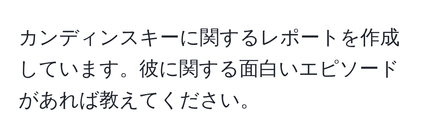 カンディンスキーに関するレポートを作成しています。彼に関する面白いエピソードがあれば教えてください。