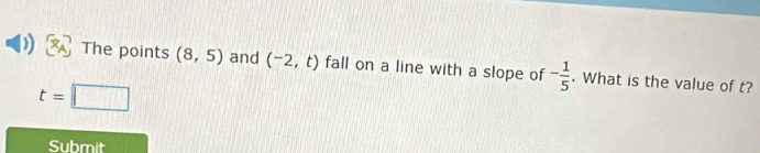 The points (8,5) and (-2,t) fall on a line with a slope of - 1/5 . What is the value of t?
t=□
Submit