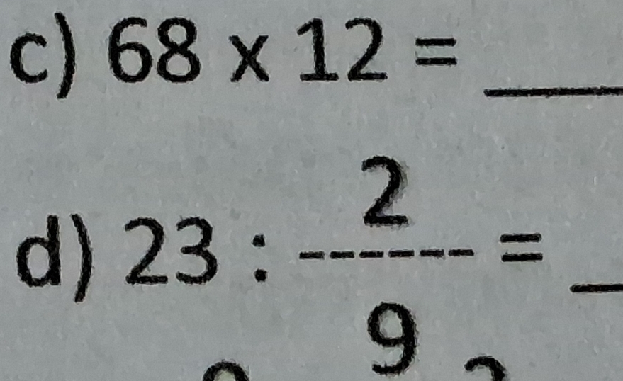 68* 12= _ 
d) 23: 2/9 = _ 