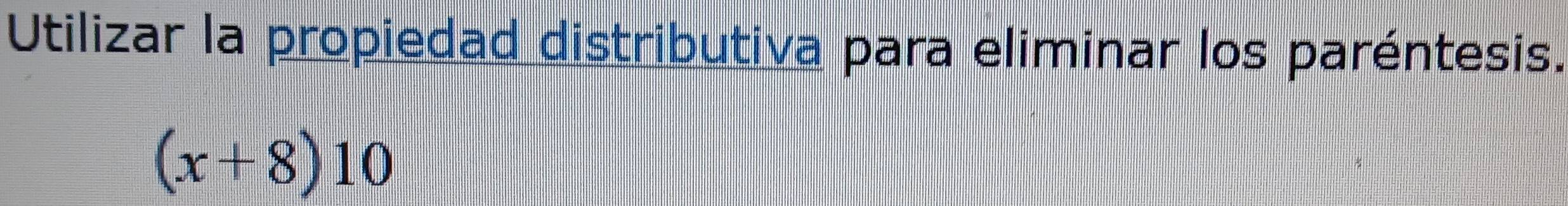 Utilizar la propiedad distributiva para eliminar los paréntesis.
(x+8)10