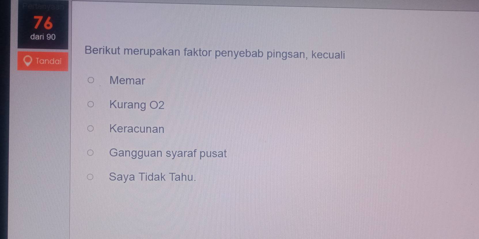 dari 90
Berikut merupakan faktor penyebab pingsan, kecuali
Tandai
Memar
Kurang O2
Keracunan
Gangguan syaraf pusat
Saya Tidak Tahu.