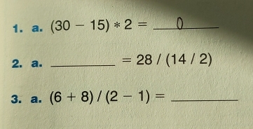 (30-15)*2= _ 
2. a._
=28/(14/2)
3. a. (6+8)/(2-1)= _