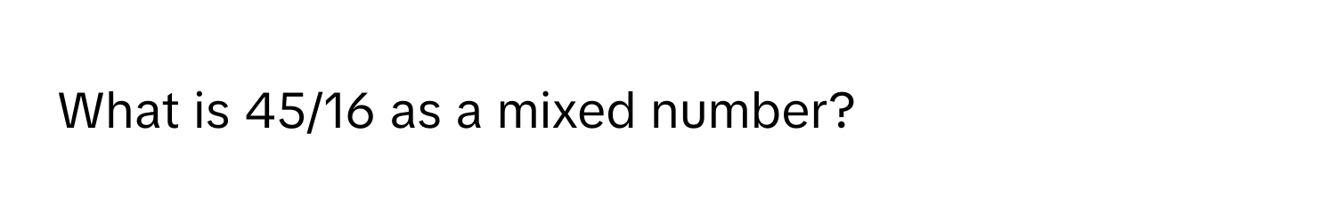 What is 45/16 as a mixed number?