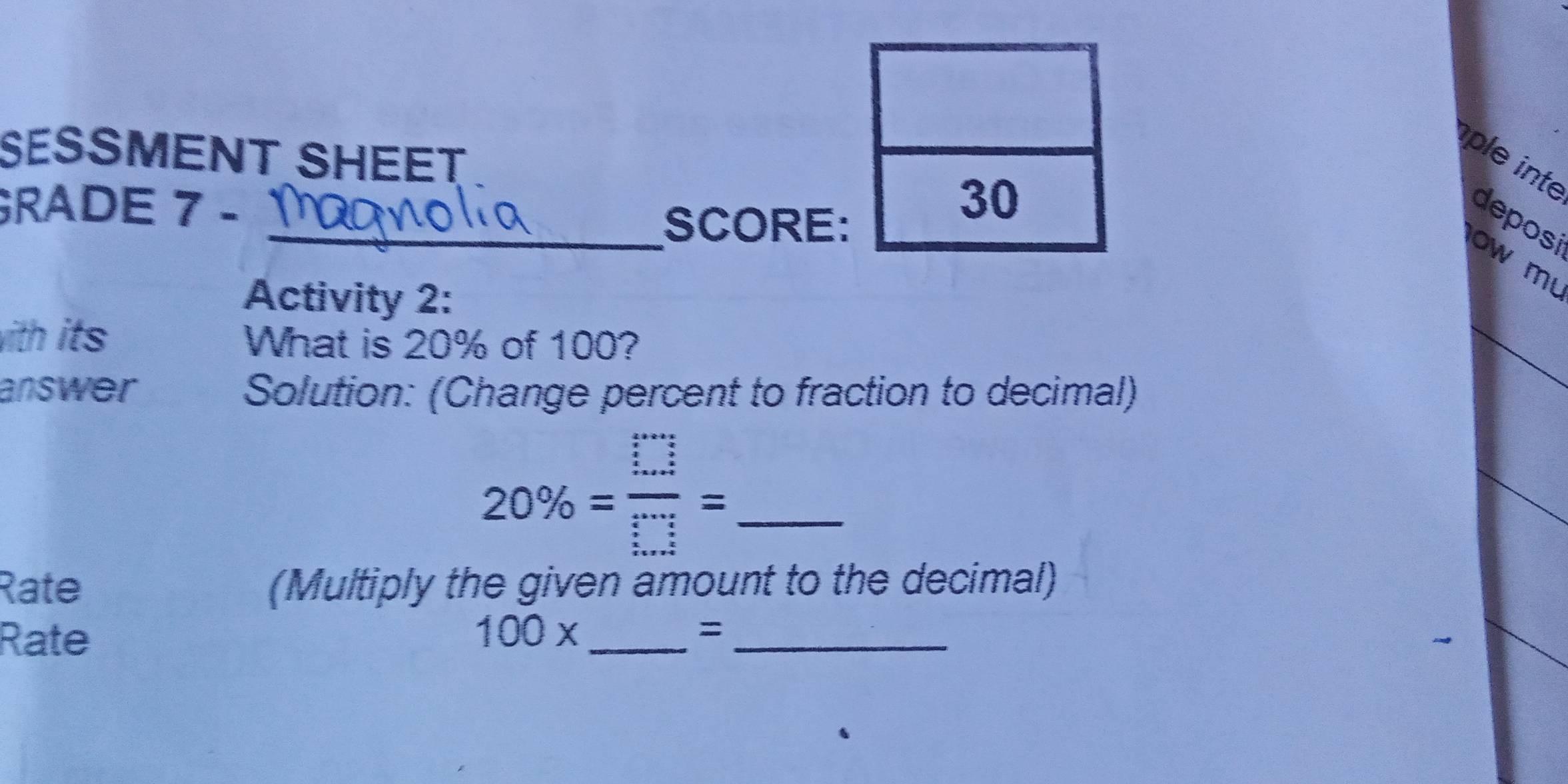 SESSMENT SHEET 
ple inte 
GRADE 7 - 
_SCORE: 
deposi 
ow m 
Activity 2: 
with its What is 20% of 100? 
answer Solution: (Change percent to fraction to decimal) 
_ 20% = □ /□  =
Rate (Multiply the given amount to the decimal) 
Rate 
_ 100x
_=