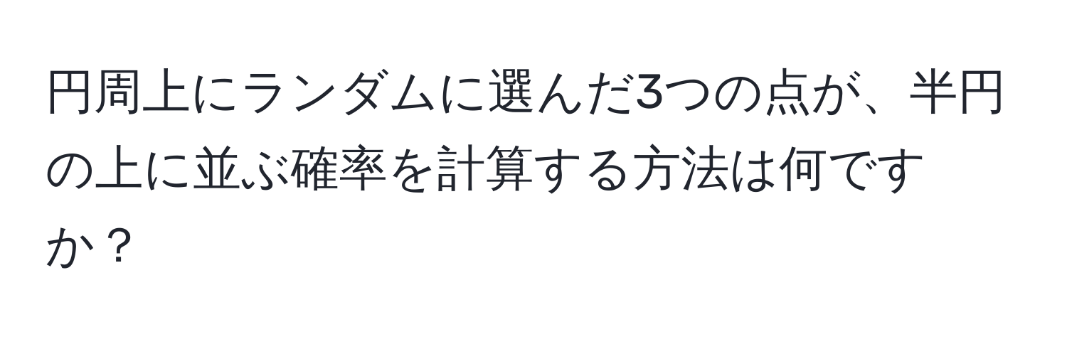 円周上にランダムに選んだ3つの点が、半円の上に並ぶ確率を計算する方法は何ですか？