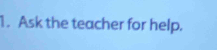 Ask the teacher for help.