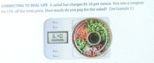 CONNECTING TO REAL LIFE A salad bar charges $1.10 per ounce. You use a coupon 
for 15% off the total price. How much do you pay for the salad? (See Example 3.)