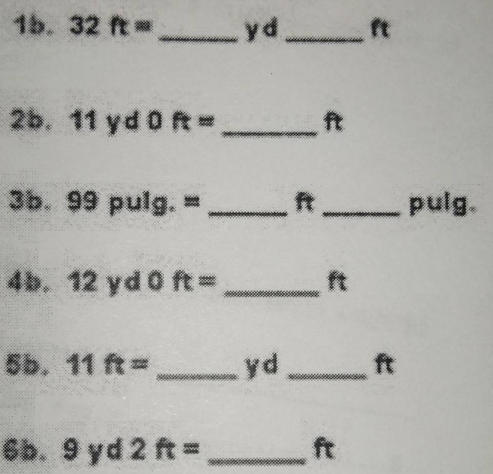 32ft= _  y d_  ft
2b. 11yd0ft= _  ft
3b. 99pulg.= _ ft_  pulg
4b. 12yd0ft= _ ft
5b. 11ft= _ y d_  ft
6b. 9 y d 2ft= _ ft