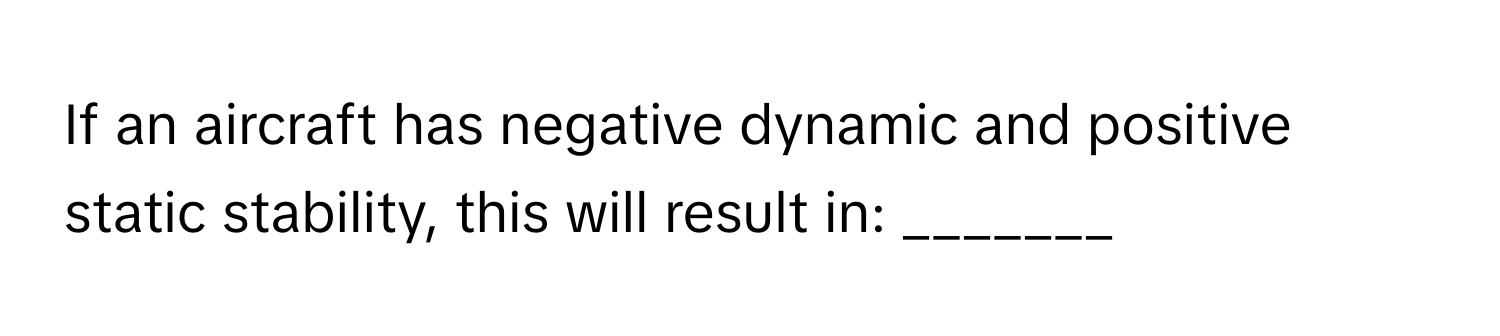 If an aircraft has negative dynamic and positive static stability, this will result in: _______