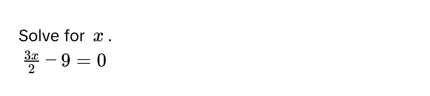 Solve for $x$.
$ 3x/2  - 9 = 0$