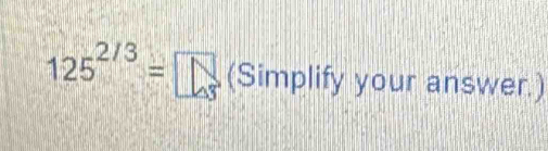 125^(2/3)=□ 1 (Simplify your answer.)