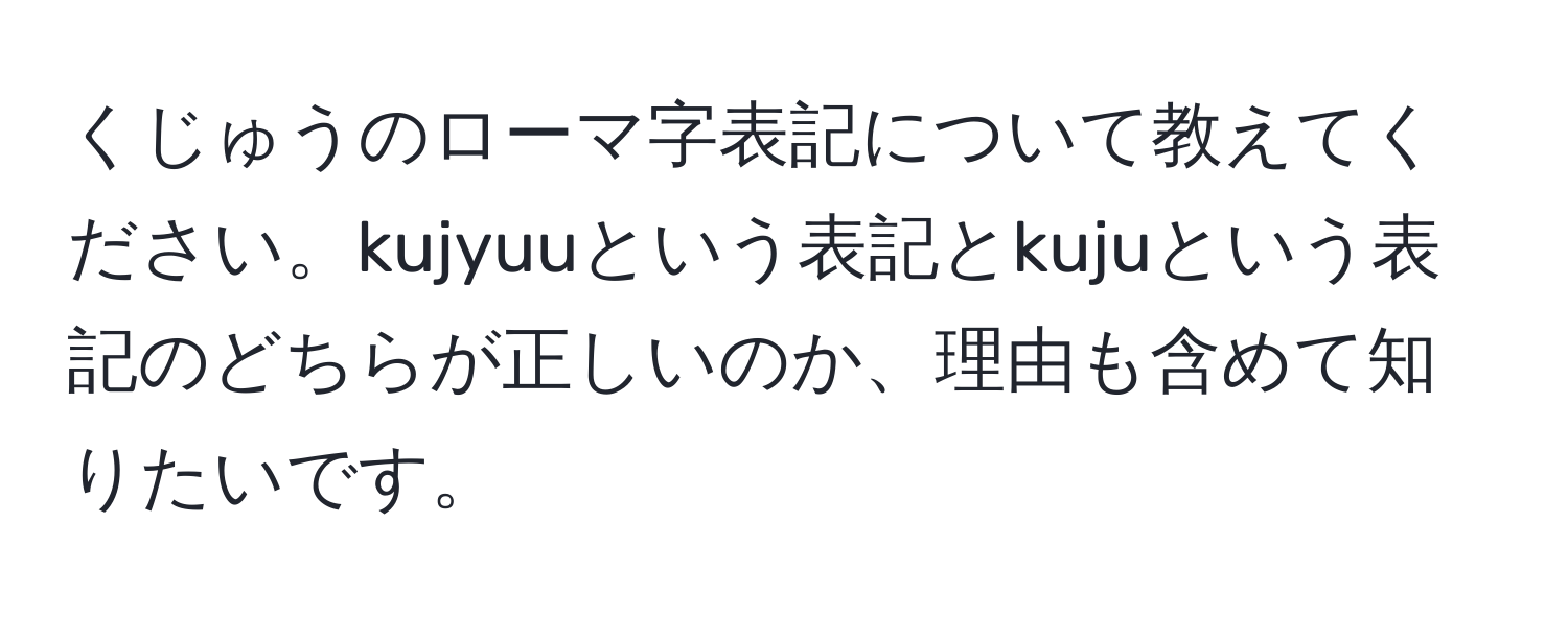 くじゅうのローマ字表記について教えてください。kujyuuという表記とkujuという表記のどちらが正しいのか、理由も含めて知りたいです。