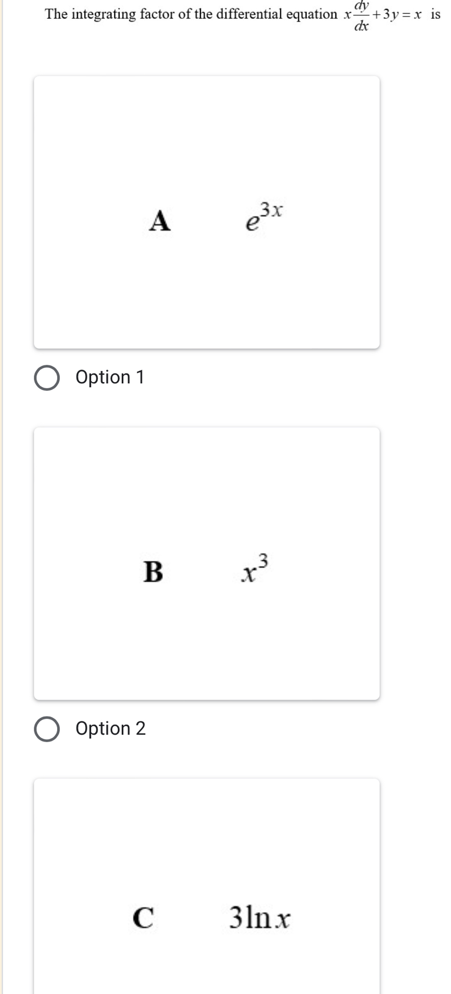 The integrating factor of the differential equation x dy/dx +3y=x is
A
e^(3x)
Option 1
B
x^3
Option 2
C 3lnx