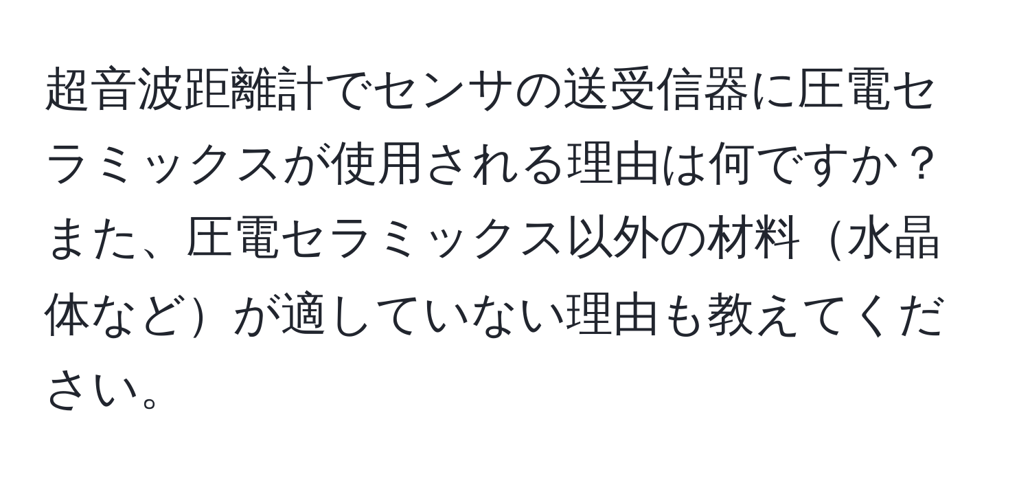 超音波距離計でセンサの送受信器に圧電セラミックスが使用される理由は何ですか？また、圧電セラミックス以外の材料水晶体などが適していない理由も教えてください。