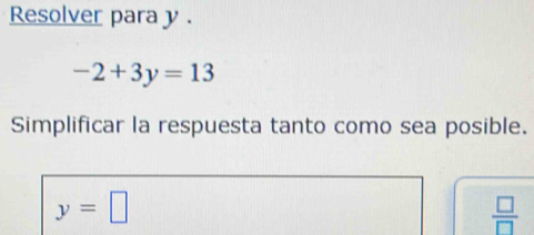 Resolver para y.
-2+3y=13
Simplificar la respuesta tanto como sea posible.
y=□
 □ /□  