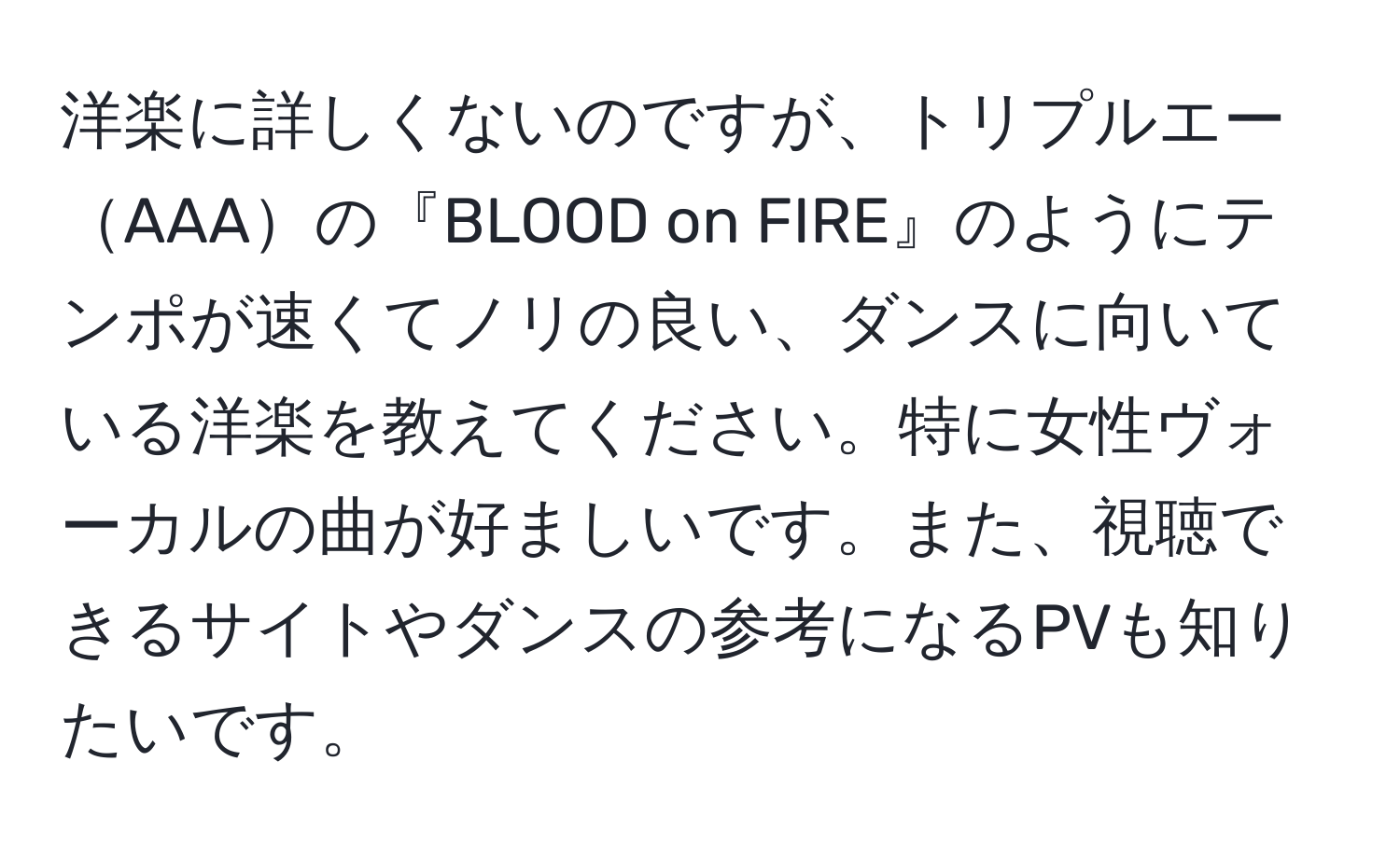 洋楽に詳しくないのですが、トリプルエーAAAの『BLOOD on FIRE』のようにテンポが速くてノリの良い、ダンスに向いている洋楽を教えてください。特に女性ヴォーカルの曲が好ましいです。また、視聴できるサイトやダンスの参考になるPVも知りたいです。