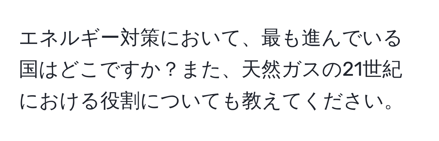 エネルギー対策において、最も進んでいる国はどこですか？また、天然ガスの21世紀における役割についても教えてください。