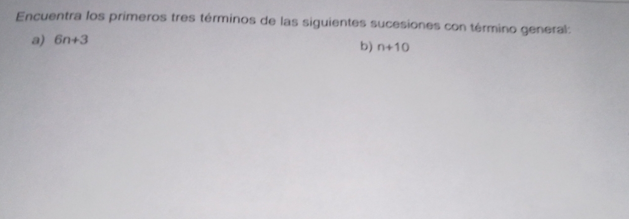 Encuentra los primeros tres términos de las siguientes sucesiones con término general: 
a) 6n+3
b) n+10