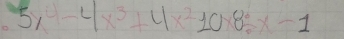 5x^4-4x^3+4x^210x8/ x-1