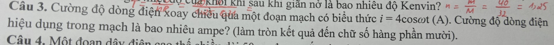 Cua khởi khi sau khi giãn nở là bao nhiêu độ Kenvin? 
Câu 3. Cường độ dòng điện xoay chiều qua một đoạn mạch có biểu thức i=4cos omega t (A). Cường độ dòng điện 
hiệu dụng trong mạch là bao nhiêu ampe? (làm tròn kết quả đến chữ số hàng phần mười). 
Câu 4. Một đoan dây điên