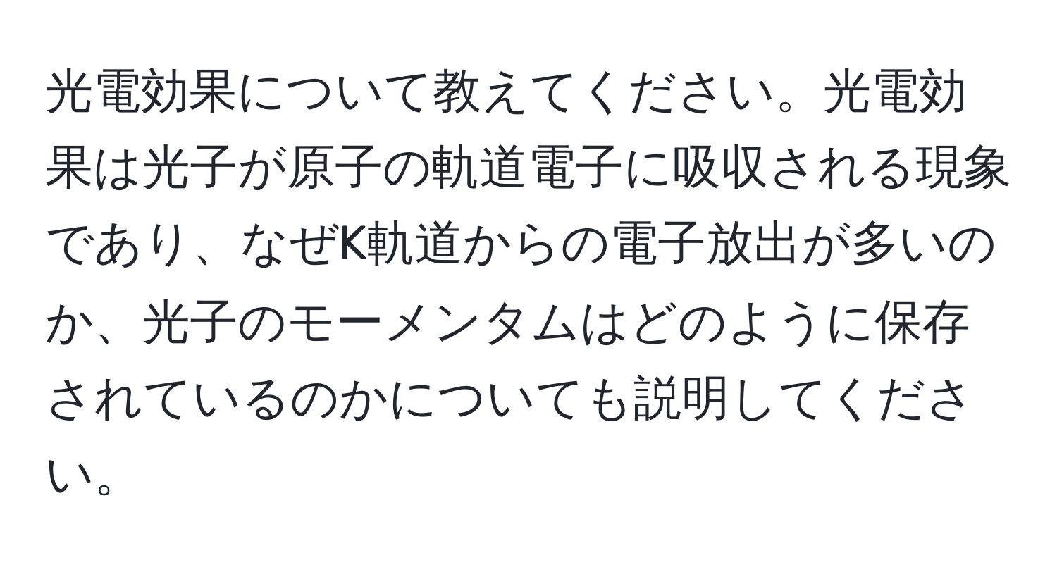 光電効果について教えてください。光電効果は光子が原子の軌道電子に吸収される現象であり、なぜK軌道からの電子放出が多いのか、光子のモーメンタムはどのように保存されているのかについても説明してください。