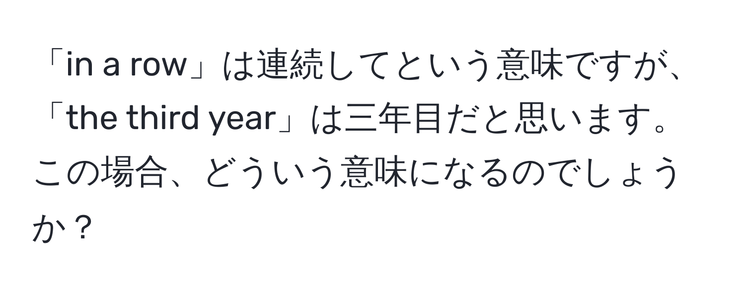 「in a row」は連続してという意味ですが、「the third year」は三年目だと思います。この場合、どういう意味になるのでしょうか？