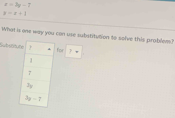 x=3y-7
y=x+1
What is one way you can use substitution to solve this problem?
Substitufor ？