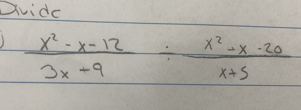 Dividc
 (x^2-x-12)/3x+9 /  (x^2-x-20)/x+5 