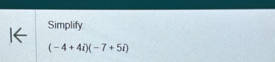 1Z 
Simplify.
(-4+4i)(-7+5i)